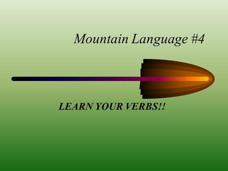 Mountain Language #4 LEARN YOUR VERBS!! VERBS! - A VERB ISWHAT YOU ARE DOING ALL THE TIME, OR A VERB IS AN ACTION BEING MADE.