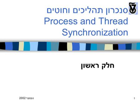 נובמבר 20021 סנכרון תהליכים וחוטים Process and Thread Synchronization חלק ראשון.