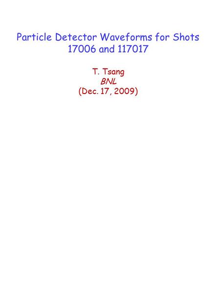 Particle Detector Waveforms for Shots 17006 and 117017 T. Tsang BNL (Dec. 17, 2009)