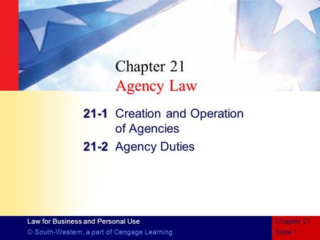 Law for Business and Personal Use © South-Western, a part of Cengage LearningSlide 1 Chapter 21 Agency Law Chapter 21 Agency Law 21-1 21-1Creation and.