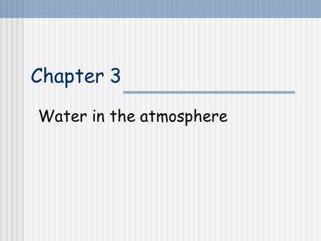 Chapter 3 Water in the atmosphere. 3.1 Introduction Water: only 0 to 4% by volume No water  no rainbow No water  no thunderstorm No water  no life.