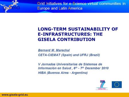 Www.gisela-grid.eu Grid Initiatives for e-Science virtual communities in Europe and Latin America LONG-TERM SUSTAINABILITY OF E-INFRASTRUCTURES: THE GISELA.