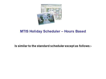 MTIS Holiday Scheduler – Hours Based Is similar to the standard scheduler except as follows:-