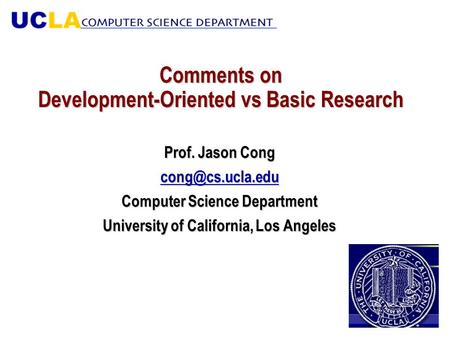 Comments on Development-Oriented vs Basic Research Prof. Jason Cong Computer Science Department University of California, Los Angeles.