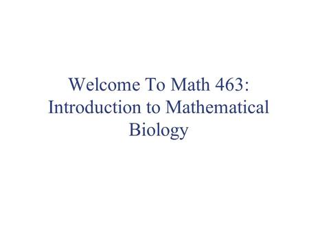 Welcome To Math 463: Introduction to Mathematical Biology