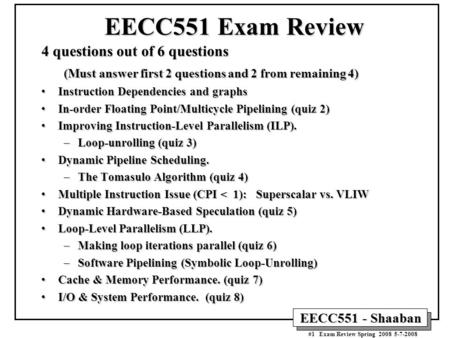 EECC551 - Shaaban #1 Exam Review Spring 2008 5-7-2008 EECC551 Exam Review 4 questions out of 6 questions (Must answer first 2 questions and 2 from remaining.