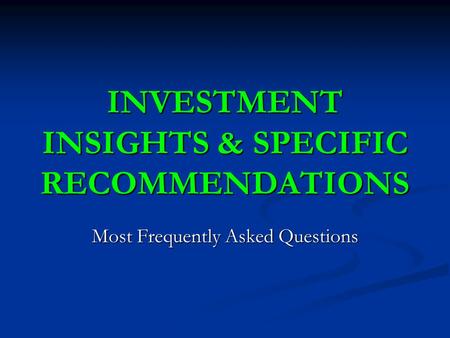 INVESTMENT INSIGHTS & SPECIFIC RECOMMENDATIONS Most Frequently Asked Questions.