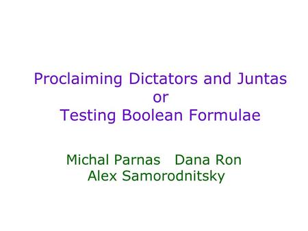 Proclaiming Dictators and Juntas or Testing Boolean Formulae Michal Parnas Dana Ron Alex Samorodnitsky.