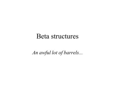 Beta structures An awful lot of barrels.... Functionally the most diversily populated group (antibodies, enzymes, transport proteins etc…) Second biggest.