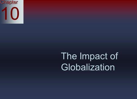 Chapter 10 The Impact of Globalization. Globalization: A World Business View Globalization: A way of thinking in which a business regards all of its operations.