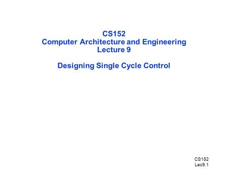 CS152 Lec9.1 CS152 Computer Architecture and Engineering Lecture 9 Designing Single Cycle Control.