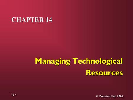 © Prentice Hall 2002 14.1 CHAPTER 14 Managing Technological Resources.
