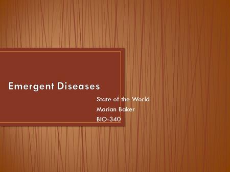 State of the World Marian Baker BIO-340. An emergent disease is one that has appeared in a population for the first time, or that may have existed previously.