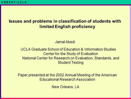 C R E S S T / U C L A Issues and problems in classification of students with limited English proficiency Jamal Abedi UCLA Graduate School of Education.