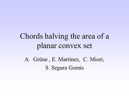 Chords halving the area of a planar convex set A.Grüne, E. Martínez, C. Miori, S. Segura Gomis.