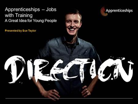Apprenticeships – Jobs with Training A Great Idea for Young People Presented by Sue Taylor.