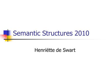 Semantic Structures 2010 Henriëtte de Swart. Who is this course for? Students in the research master in linguistics Students in the MA CAI. Students in.