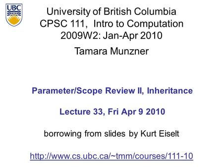 University of British Columbia CPSC 111, Intro to Computation 2009W2: Jan-Apr 2010 Tamara Munzner 1 Parameter/Scope Review II, Inheritance Lecture 33,