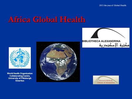 Africa Global Health 2015 the year of Global Health World Health Organization Collaborating Centre, University of Pittsburgh Emeritus.