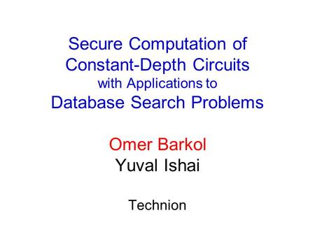 Secure Computation of Constant-Depth Circuits with Applications to Database Search Problems Omer Barkol Yuval Ishai Technion.