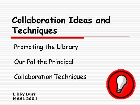 Collaboration Ideas and Techniques Libby Burr MASL 2004 Promoting the Library Our Pal the Principal Collaboration Techniques.