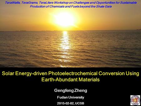 Solar Energy-driven Photoelectrochemical Conversion Using Earth-Abundant Materials Gengfeng Zheng Fudan University 2015-02-02, UCSB TeraWatts, TeraGrams,