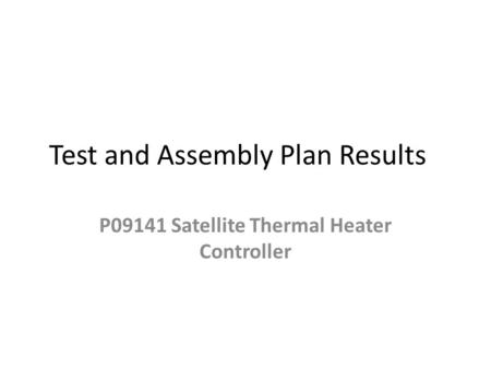 Test and Assembly Plan Results P09141 Satellite Thermal Heater Controller.