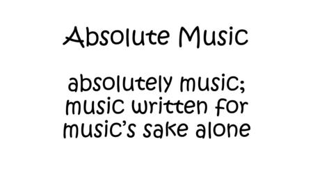Absolute Music absolutely music; music written for music’s sake alone.