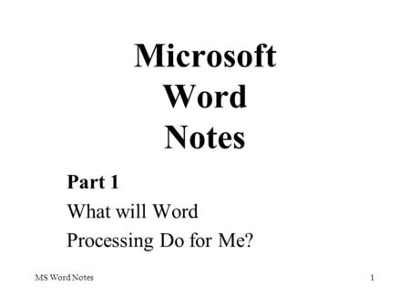 MS Word Notes1 Part 1 What will Word Processing Do for Me? Microsoft Word Notes.