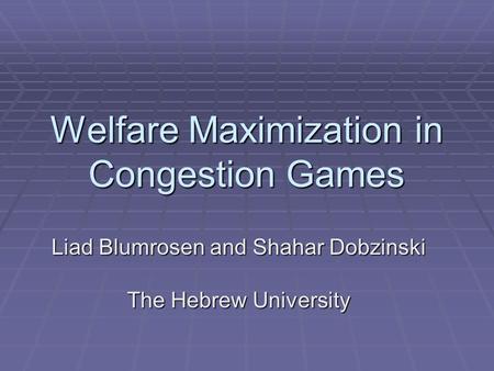 Welfare Maximization in Congestion Games Liad Blumrosen and Shahar Dobzinski The Hebrew University.