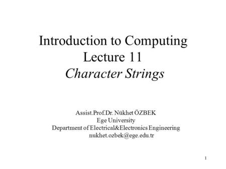 1 Introduction to Computing Lecture 11 Character Strings Assist.Prof.Dr. Nükhet ÖZBEK Ege University Department of Electrical&Electronics Engineering