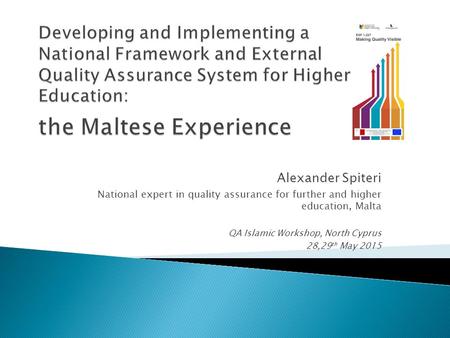 Alexander Spiteri National expert in quality assurance for further and higher education, Malta QA Islamic Workshop, North Cyprus 28,29 th May 2015.