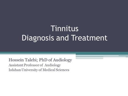Tinnitus Diagnosis and Treatment Hossein Talebi; PhD of Audiology Assistant Professor of Audiology Isfahan University of Medical Sciences.