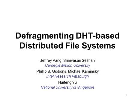 1 Defragmenting DHT-based Distributed File Systems Jeffrey Pang, Srinivasan Seshan Carnegie Mellon University Phillip B. Gibbons, Michael Kaminsky Intel.