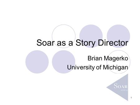 1 Soar as a Story Director Brian Magerko University of Michigan.