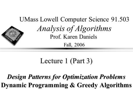 UMass Lowell Computer Science 91.503 Analysis of Algorithms Prof. Karen Daniels Fall, 2006 Lecture 1 (Part 3) Design Patterns for Optimization Problems.