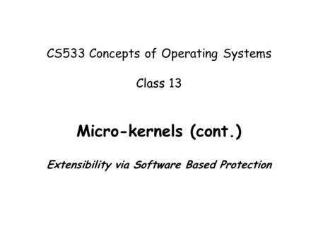 CS533 Concepts of Operating Systems Class 13 Micro-kernels (cont.) Extensibility via Software Based Protection.