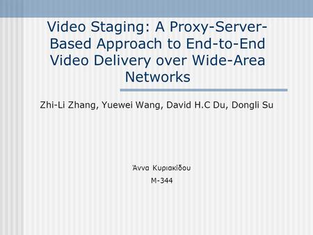 Video Staging: A Proxy-Server- Based Approach to End-to-End Video Delivery over Wide-Area Networks Zhi-Li Zhang, Yuewei Wang, David H.C Du, Dongli Su Άννα.