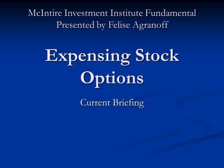 Expensing Stock Options Current Briefing McIntire Investment Institute Fundamental Presented by Felise Agranoff.
