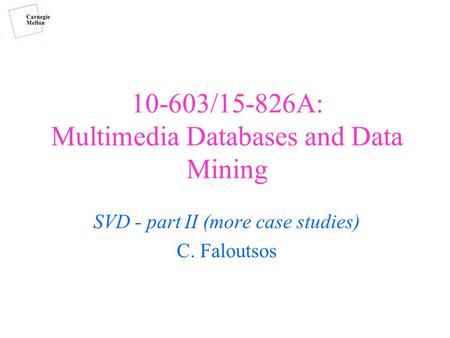 10-603/15-826A: Multimedia Databases and Data Mining SVD - part II (more case studies) C. Faloutsos.