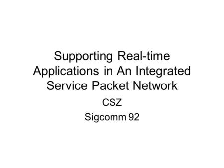 Supporting Real-time Applications in An Integrated Service Packet Network CSZ Sigcomm 92.