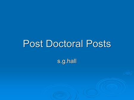 Post Doctoral Posts s.g.hall. Post doctoral study: Why?  A way into an academic career Publications are everything in universities Publications are everything.