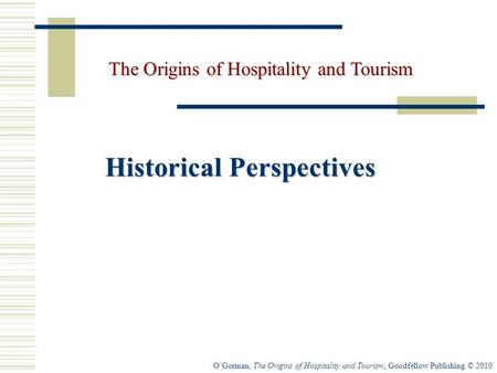O’Gorman, The Origins of Hospitality and Tourism, Goodfellow Publishing © 2010 Historical Perspectives The Origins of Hospitality and Tourism.