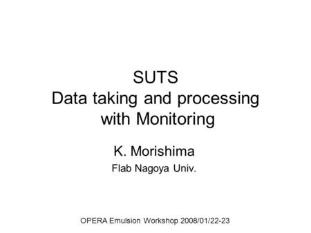SUTS Data taking and processing with Monitoring K. Morishima Flab Nagoya Univ. OPERA Emulsion Workshop 2008/01/22-23.