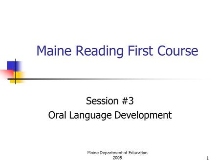 Maine Department of Education 20051 Maine Reading First Course Session #3 Oral Language Development.