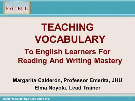 TEACHING VOCABULARY To English Learners For Reading And Writing Mastery Margarita Calderón, Professor Emerita, JHU Elma Noyola, Lead Trainer Margarita.