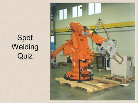 Spot Welding Quiz Steel Aluminium Copper High Speed Steel 1.Spot Welding is most commonly used to join which material ?