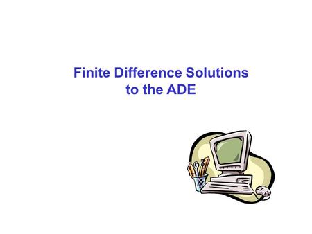 Finite Difference Solutions to the ADE. Simplest form of the ADE Even Simpler form Plug Flow Plug Source Flow Equation.