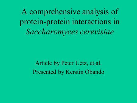 A comprehensive analysis of protein-protein interactions in Saccharomyces cerevisiae Article by Peter Uetz, et.al. Presented by Kerstin Obando.