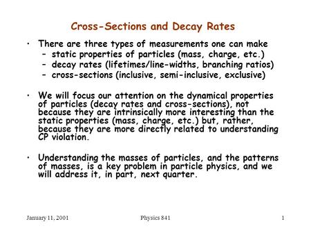 January 11, 2001Physics 8411 Cross-Sections and Decay Rates There are three types of measurements one can make –static properties of particles (mass, charge,